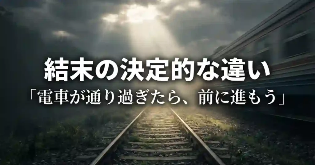 結末の決定的な違い「電車が通り過ぎたら、前に進もう」