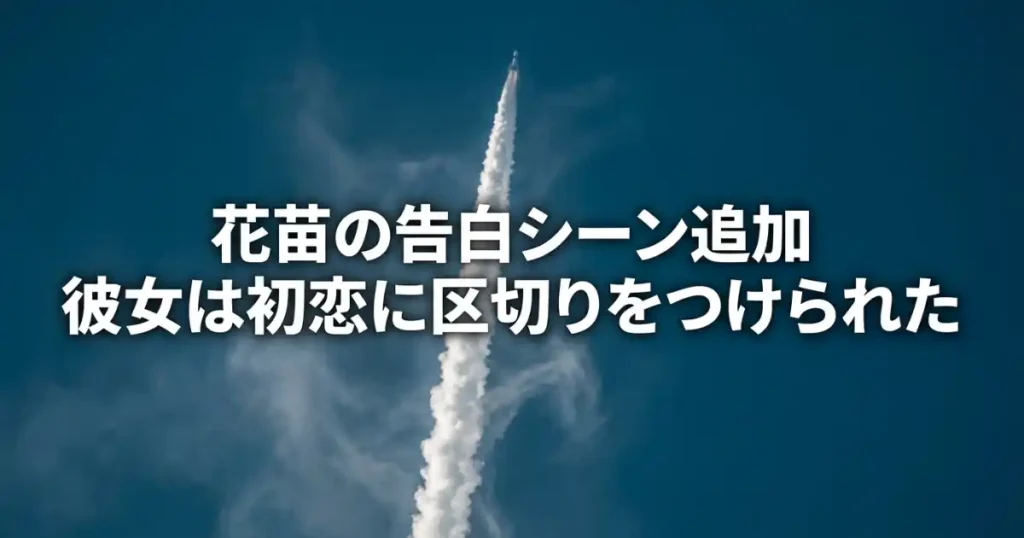 花苗の告白シーン追加と初恋の区切り