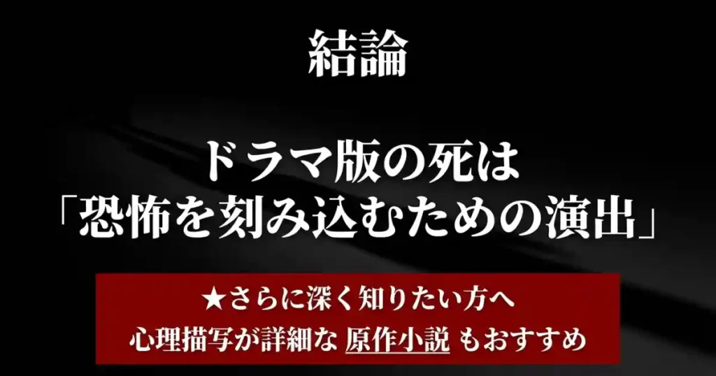 ドラマ版の死は恐怖を刻み込む演出。心理描写が詳細な原作もおすすめ