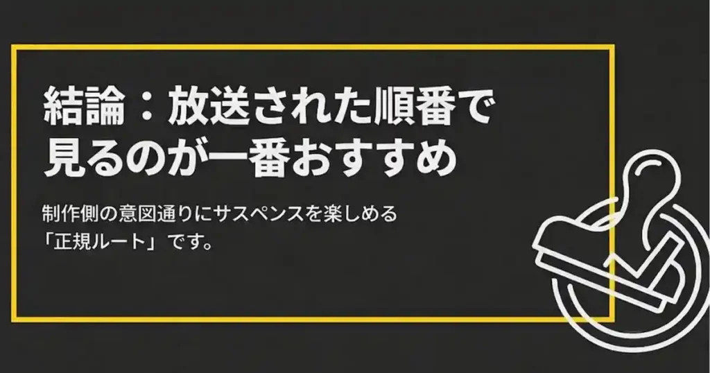 制作側の意図通りにサスペンスを楽しむために放送された順番で見るのが一番おすすめという結論
