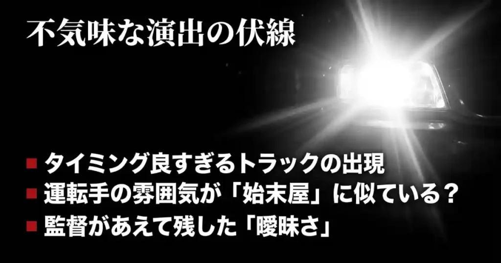 不気味な演出の伏線：タイミングの良いトラック出現と運転手の雰囲気についての考察