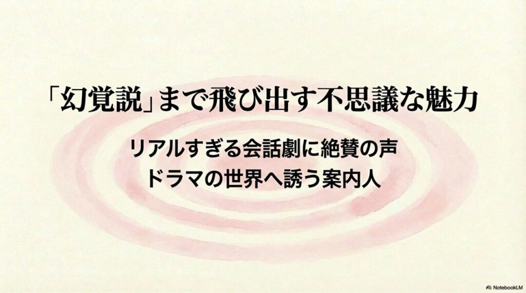 「幻覚説」まで飛び出す不思議な魅力、リアルすぎる会話劇に絶賛の声、ドラマの世界へ誘う案内人